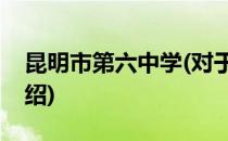 昆明市第六中学(对于昆明市第六中学简单介绍)