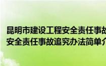 昆明市建设工程安全责任事故追究办法(对于昆明市建设工程安全责任事故追究办法简单介绍)