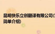 昆明快乐立创翻译有限公司(对于昆明快乐立创翻译有限公司简单介绍)