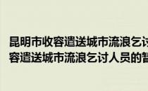 昆明市收容遣送城市流浪乞讨人员的暂行办法(对于昆明市收容遣送城市流浪乞讨人员的暂行办法简单介绍)
