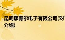 昆明康德尔电子有限公司(对于昆明康德尔电子有限公司简单介绍)