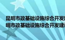 昆明市政基础设施综合开发建设 集团股份有限公司(对于昆明市政基础设施综合开发建设 集团股份有限公司简单介绍)
