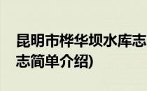 昆明市桦华坝水库志(对于昆明市桦华坝水库志简单介绍)