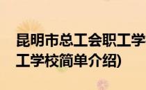 昆明市总工会职工学校(对于昆明市总工会职工学校简单介绍)