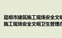 昆明市建筑施工现场安全文明卫生管理办法(对于昆明市建筑施工现场安全文明卫生管理办法简单介绍)