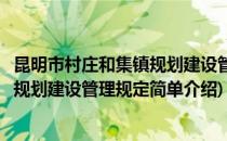昆明市村庄和集镇规划建设管理规定(对于昆明市村庄和集镇规划建设管理规定简单介绍)