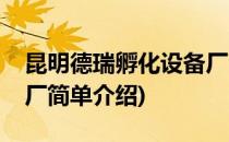 昆明德瑞孵化设备厂(对于昆明德瑞孵化设备厂简单介绍)
