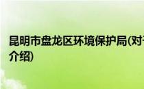 昆明市盘龙区环境保护局(对于昆明市盘龙区环境保护局简单介绍)