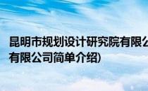 昆明市规划设计研究院有限公司(对于昆明市规划设计研究院有限公司简单介绍)
