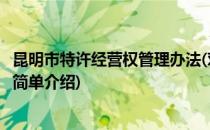 昆明市特许经营权管理办法(对于昆明市特许经营权管理办法简单介绍)