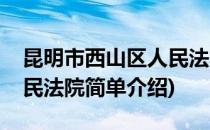 昆明市西山区人民法院(对于昆明市西山区人民法院简单介绍)