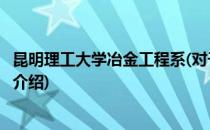 昆明理工大学冶金工程系(对于昆明理工大学冶金工程系简单介绍)