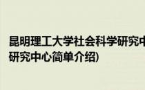 昆明理工大学社会科学研究中心(对于昆明理工大学社会科学研究中心简单介绍)