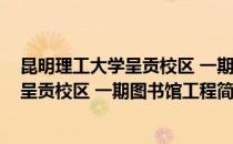 昆明理工大学呈贡校区 一期图书馆工程(对于昆明理工大学呈贡校区 一期图书馆工程简单介绍)