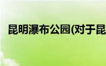昆明瀑布公园(对于昆明瀑布公园简单介绍)