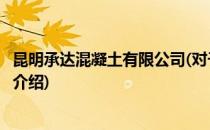 昆明承达混凝土有限公司(对于昆明承达混凝土有限公司简单介绍)