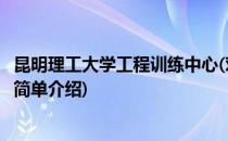 昆明理工大学工程训练中心(对于昆明理工大学工程训练中心简单介绍)