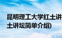 昆明理工大学红土讲坛(对于昆明理工大学红土讲坛简单介绍)