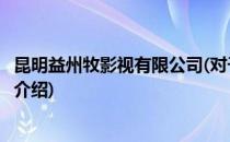 昆明益州牧影视有限公司(对于昆明益州牧影视有限公司简单介绍)