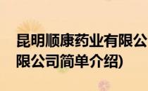 昆明顺康药业有限公司(对于昆明顺康药业有限公司简单介绍)