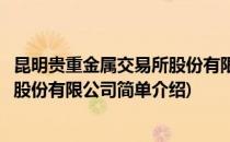 昆明贵重金属交易所股份有限公司(对于昆明贵重金属交易所股份有限公司简单介绍)
