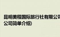昆明美程国际旅行社有限公司(对于昆明美程国际旅行社有限公司简单介绍)
