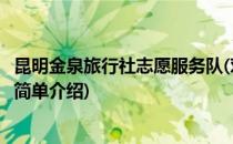 昆明金泉旅行社志愿服务队(对于昆明金泉旅行社志愿服务队简单介绍)