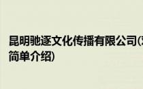 昆明驰逐文化传播有限公司(对于昆明驰逐文化传播有限公司简单介绍)