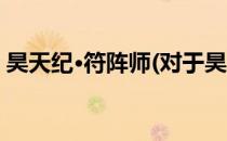 昊天纪·符阵师(对于昊天纪·符阵师简单介绍)