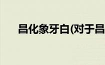 昌化象牙白(对于昌化象牙白简单介绍)
