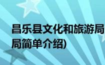 昌乐县文化和旅游局(对于昌乐县文化和旅游局简单介绍)