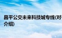 昌平公交未来科技城专线(对于昌平公交未来科技城专线简单介绍)