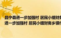 昌宁县进一步加强村 居民小组财务乡镇代管工作实施方案(对于昌宁县进一步加强村 居民小组财务乡镇代管工作实施方案简单介绍)