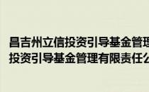 昌吉州立信投资引导基金管理有限责任公司(对于昌吉州立信投资引导基金管理有限责任公司简单介绍)