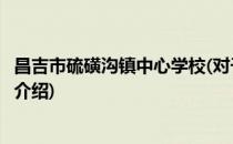 昌吉市硫磺沟镇中心学校(对于昌吉市硫磺沟镇中心学校简单介绍)