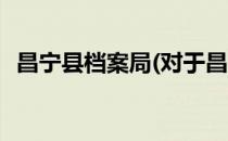 昌宁县档案局(对于昌宁县档案局简单介绍)