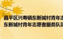 昌平区兴寿镇东新城村青年志愿者服务队(对于昌平区兴寿镇东新城村青年志愿者服务队简单介绍)