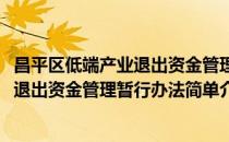 昌平区低端产业退出资金管理暂行办法(对于昌平区低端产业退出资金管理暂行办法简单介绍)