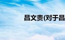 昌文贵(对于昌文贵简单介绍)