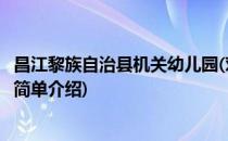 昌江黎族自治县机关幼儿园(对于昌江黎族自治县机关幼儿园简单介绍)