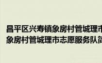 昌平区兴寿镇象房村管城理市志愿服务队(对于昌平区兴寿镇象房村管城理市志愿服务队简单介绍)