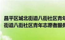 昌平区城北街道八街社区青年志愿者服务队(对于昌平区城北街道八街社区青年志愿者服务队简单介绍)