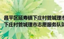 昌平区延寿镇下庄村管城理市志愿服务队(对于昌平区延寿镇下庄村管城理市志愿服务队简单介绍)