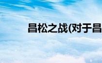 昌松之战(对于昌松之战简单介绍)
