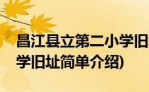 昌江县立第二小学旧址(对于昌江县立第二小学旧址简单介绍)