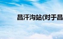 昌汗沟站(对于昌汗沟站简单介绍)