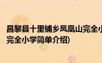 昌黎县十里铺乡凤凰山完全小学(对于昌黎县十里铺乡凤凰山完全小学简单介绍)