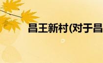 昌王新村(对于昌王新村简单介绍)