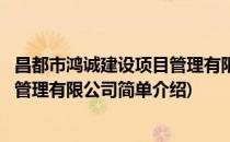 昌都市鸿诚建设项目管理有限公司(对于昌都市鸿诚建设项目管理有限公司简单介绍)