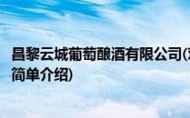 昌黎云城葡萄酿酒有限公司(对于昌黎云城葡萄酿酒有限公司简单介绍)